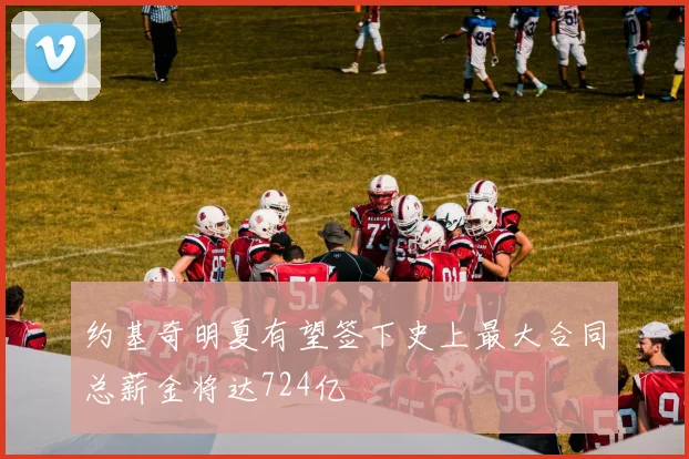 约基奇明夏有望签下史上最大合同总薪金将达724亿